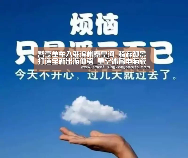 智享单车入驻滨州秦皇河 骑游观景 打造全新出游体验_星空体育电脑版下载(图3) 星空体育平台