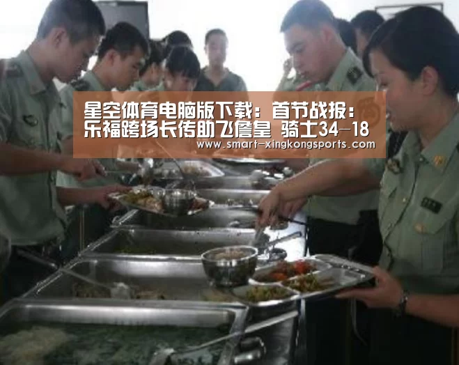 星空体育电脑版下载:首节战报:乐福跨场长传助飞詹皇 骑士34-18绿军(图3) 星空娱乐