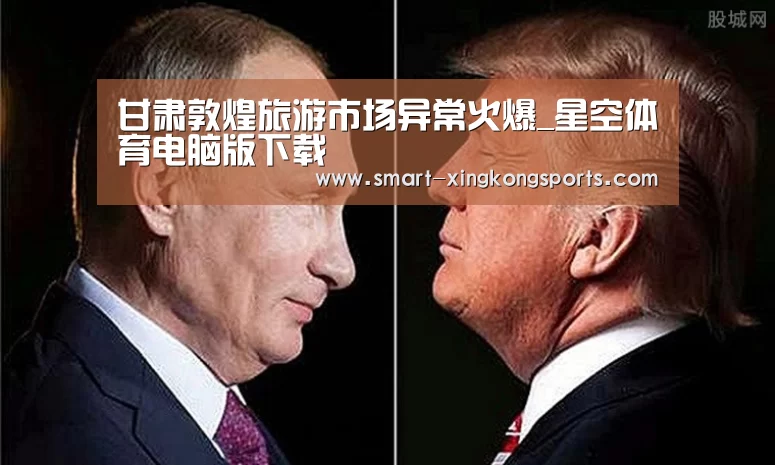 甘肃敦煌旅游市场异常火爆_星空体育电脑版下载(图3) 星空体育下载